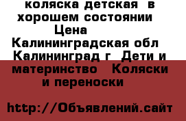 коляска детская  в хорошем состоянии › Цена ­ 350 - Калининградская обл., Калининград г. Дети и материнство » Коляски и переноски   